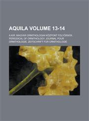 Aquila; A Kir. Magyar Ornithologiai Központ Folyóirata. Periodical of Ornithology. Journal Pour Ornithologie. Zeitschrift Für Ornithologie Volume 13-14,1234272113,9781234272111