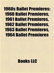 1960s Ballet Premieres 1960 Ballet Premieres, 1961 Ballet Premieres, 1962 Ballet Premieres, 1963 Ballet Premieres, 1964 Ballet Premieres,1158113730,9781158113736