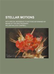 Stellar Motions; With Special Reference to Motions Determined by Means of the Spectrograph,113089150X,9781130891508