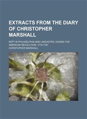 Extracts From the Diary of Christopher Marshall; Kept in Philadelphia and Lancaster, During the American Revolution, 1774-1781,1150864311,9781150864315