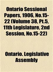 Ontario Sessional Papers, 1906, No.15-22 (Volume 38, Pt.5, 11th Legislature, 2nd Session, No.15-22),1153046105,9781153046107