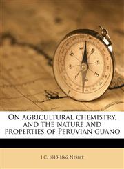 On agricultural chemistry, and the nature and properties of Peruvian guano,1176903462,9781176903463