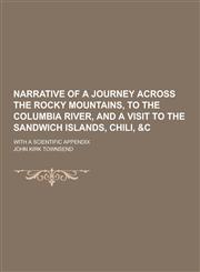 Narrative of a Journey Across the Rocky Mountains, to the Columbia River, and a Visit to the Sandwich Islands, Chili, &C; With a Scientific Appendix,1230268413,9781230268415