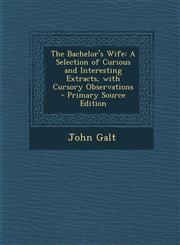 Bachelor's Wife A Selection of Curious and Interesting Extracts, with Cursory Observations,1289495122,9781289495121
