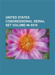 United States Congressional Serial Set Volume 6516,1234088711,9781234088712