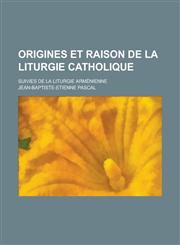 Origines Et Raison de La Liturgie Catholique; Suivies de La Liturgie Armenienne,1234805936,9781234805937