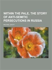 Within the Pale, the Story of Anti-Semitic Persecutions in Russia,1230280979,9781230280974