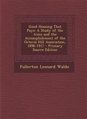 Good Housing That Pays A Study of the Aims and the Accomplishment of the Octavia Hill Association, 1896-1917,1289419787,9781289419783