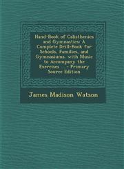 Hand-Book of Calisthenics and Gymnastics A Complete Drill-Book for Schools, Families, and Gymnasiums. with Music to Accompany the Exercises ... - Primary Source Edition,1293331430,9781293331439