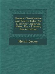 Decimal Classification and Relativ Index for Libraries Clippings, Notes, Etc - Primary Source Edition,1289463239,9781289463236