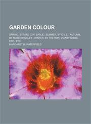 Garden Colour; Spring, by Mrs. C.w. Earle Summer, by E.v.b. Autumn, by Rose Kingsley Winter, by the Hon. Vicary Gibbs, Etc., Etc,1150554452,9781150554452