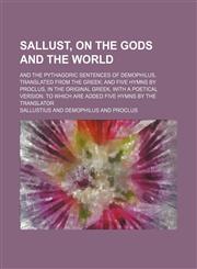 Sallust, On the gods and the world; and the Pythagoric sentences of Demophilus, translated from the Greek and five hymns by Proclus, in the original Greek, with a poetical version. To which are added five hymns by the translator,1151460699,9781151460691