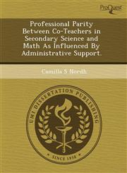 Professional Parity Between Co-Teachers in Secondary Science and Math as Influenced by Administrative Support.,1244663921,9781244663923