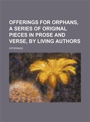 Offerings for Orphans, a Series of Original Pieces in Prose and Verse, by Living Authors,1151574910,9781151574916