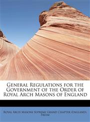 General Regulations for the Government of the Order of Royal Arch Masons of England,1241274207,9781241274207