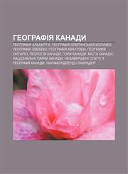 Heohrafiya Kanady Heohrafiya Alʹberty, Heohrafiya Brytansʹkoï Kolumbiï, Heohrafiya Kvebeku, Heohrafiya Manitoby, Heohrafiya Ontario,1233797719,9781233797714