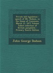Private Bill Legislation Speech of Mr. Dodson, in the House of Commons, March 15, 1872 Volume Talbot Collection of British Pamphlets - Primary,1293498548,9781293498545