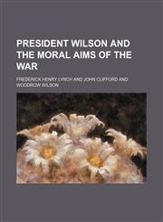 President Wilson and the moral aims of the war,1154819787,9781154819786