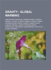 Gravity - Global warming Atmospheric radiation, Carbon dioxide, Carbon finance, Climate, Climate change, Climate change feedbacks and causes, Climate change policy, Climate forcing, Climate forcing agents, Climatology,1234705397,9781234705398