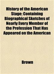 History of the American Stage; Containing Biographical Sketches of Nearly Every Member of the Profession That Has Appeared on the American,1152658301,9781152658301