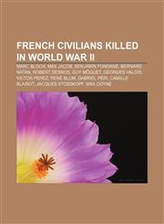 French civilians killed in World War II Marc Bloch, Max Jacob, Benjamin Fondane, Bernard Natan, Robert Desnos, Guy Môquet, Georges Valois,1155446658,9781155446653