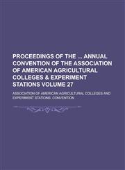 Proceedings of the Annual Convention of the Association of American Agricultural Colleges & Experiment Stations Volume 27,1234103788,9781234103781