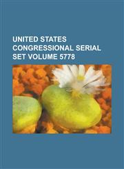 United States Congressional Serial Set Volume 5778,1234067471,9781234067472