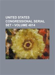 United States Congressional Serial Set Volume 4814,1235658236,9781235658235