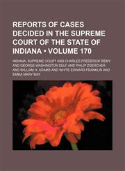 Reports of Cases Decided in the Supreme Court of the State of Indiana (Volume 170),1154311082,9781154311082