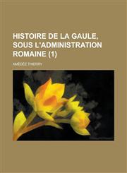 Histoire de La Gaule, Sous L'Administration Romaine (1 ),1234486008,9781234486006