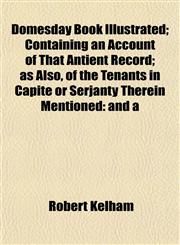 Domesday Book Illustrated; Containing an Account of That Antient Record; as Also, of the Tenants in Capite or Serjanty Therein Mentioned and a,1152240625,9781152240629