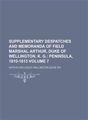 Supplementary Despatches and Memoranda of Field Marshal Arthur, Duke of Wellington, K. G. Volume 7; Peninsula, 1810-1813,1130860779,9781130860771