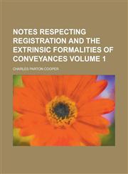 Notes Respecting Registration and the Extrinsic Formalities of Conveyances Volume 1,123000775X,9781230007755