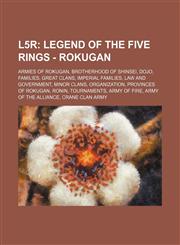 L5r Legend of the Five Rings - Rokugan: Armies of Rokugan, Brotherhood of Shinsei, Dojo, Families, Great Clans, Imperial Families, Law and Government, Minor Clans, Organization, Provinces of Rokugan, Ronin, Tournaments, Army of Fire, Army of the Alliance,123483989X,9781234839895
