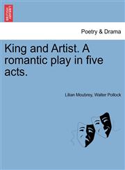 King and Artist. A romantic play in five acts.,1241059527,9781241059521