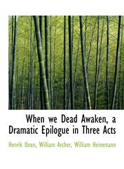 When we Dead Awaken, a Dramatic Epilogue in Three Acts,1140366998,9781140366997