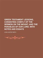Greek Testament lessons, consisting chiefly of the Sermon on the mount, and the parables of our Lord. With notes and essays,1230181113,9781230181110