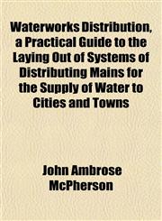 Waterworks Distribution, a Practical Guide to the Laying Out of Systems of Distributing Mains for the Supply of Water to Cities and Towns,1152166794,9781152166790