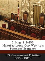 S. Hrg. 112-293 Manufacturing Our Way to a Stronger Economy,1289312516,9781289312510