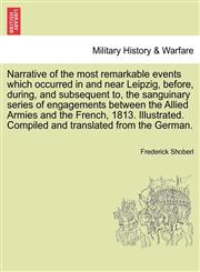 Narrative of the most remarkable events which occurred in and near Leipzig, before, during, and subsequent to, the sanguinary series of engagements between the Allied Armies and the French, 1813. Illustrated. Translated from the German. Third edition.,1241698759,9781241698751