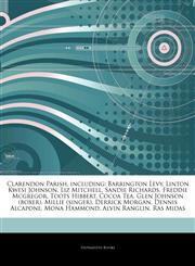 Articles On Clarendon Parish, including Barrington Levy, Linton Kwesi Johnson, Liz Mitchell, Sandie Richards, Freddie Mcgregor, Toots Hibbert, Cocoa Tea, Glen Johnson (boxer), Millie (singer), Derrick Morgan, Dennis Alcapone, Mona Hammond,1244705551,9781244705555