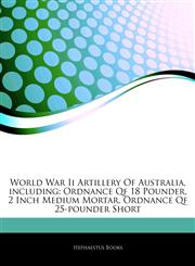 Articles On World War Ii Artillery Of Australia, including Ordnance Qf 18 Pounder, 2 Inch Medium Mortar, Ordnance Qf 25-pounder Short,124254741X,9781242547416