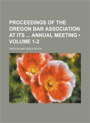 Proceedings of the Oregon Bar Association at Its Annual Meeting (Volume 1-2),1235784657,9781235784651