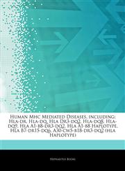 Articles On Human Mhc Mediated Diseases, including Hla-dr, Hla-dq, Hla Dr3-dq2, Hla-dq8, Hla-dq9, Hla A1-b8-dr3-dq2, Hla A1-b8 Haplotype, Hla B7-dr15-dq6, A30-cw5-b18-dr3-dq2 (hla Haplotype),1243361972,9781243361974