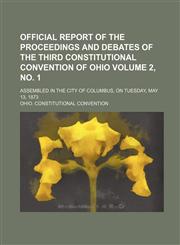 Official Report of the Proceedings and Debates of the Third Constitutional Convention of Ohio; Assembled in the City of Columbus, on Tuesday, May 13,,1231175192,9781231175194