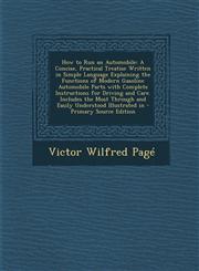 How to Run an Automobile A Concise, Practical Treatise Written in Simple Language Explaining the Functions of Modern Gasoline Automobile Parts,1287387934,9781287387930