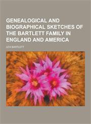 Genealogical and Biographical Sketches of the Bartlett Family in England and America,1230450327,9781230450322