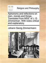 Aphorisms and reflections on men, morals and things. Translated from MSS. of J. G. Zimmerman. With notes critical and explanatory.,1140673629,9781140673620