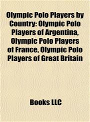 Olympic Polo Players by Country Olympic Polo Players of Argentina, Olympic Polo Players of France, Olympic Polo Players of Great Britain,1157897851,9781157897859