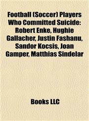 Football (Soccer) Players Who Committed Suicide Robert Enke, Hughie Gallacher, Justin Fashanu, Sándor Kocsis, Joan Gamper, Matthias Sindelar,1155783875,9781155783871